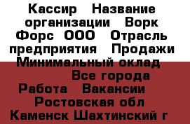 Кассир › Название организации ­ Ворк Форс, ООО › Отрасль предприятия ­ Продажи › Минимальный оклад ­ 28 000 - Все города Работа » Вакансии   . Ростовская обл.,Каменск-Шахтинский г.